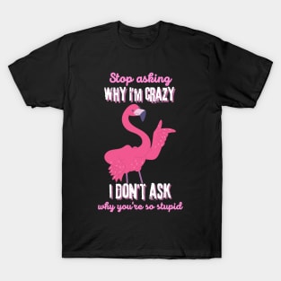 Stop Asking Why I'm Crazy You're Stupid T-Shirt